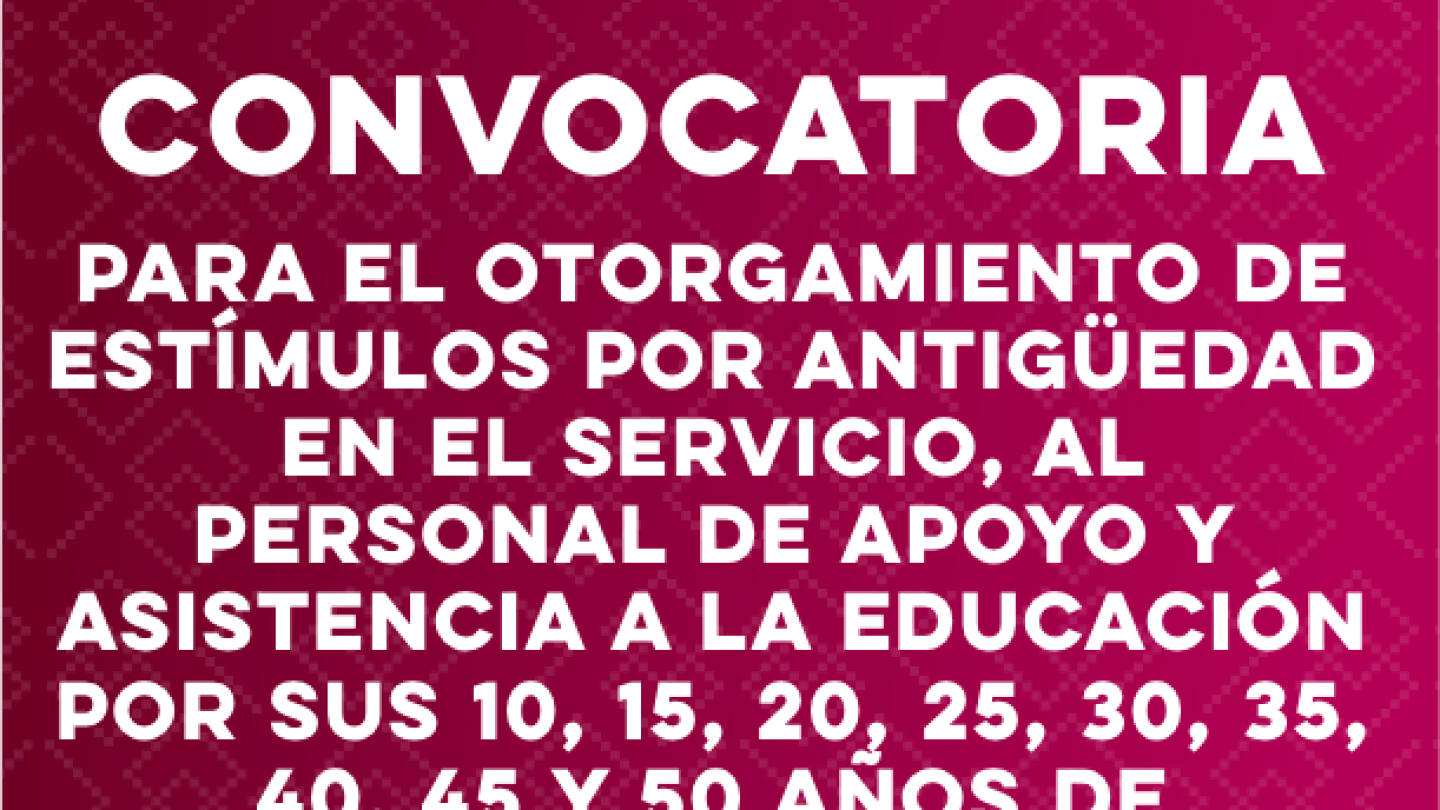 Convocatoria para el Ortogamiento de Estímulos por Antigüedad en el Servicio, al Personal de Apoyo y Asistencia a la Educación por sus 10, 15 ,20, 30, 35, 40, 45 y 50 Años de Servicio